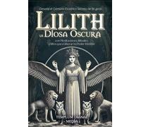 Lilith la Diosa Oscura: Desvela el Grimorio Esotérico Secreto de Brujería con Meditaciones, Rituales y Ritos para Liberar tu Poder Interior