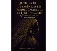 LILITH, LA REINE DE SABÈNE, ET LES FEMMES CACHÉES DE LA LÉGENDE SACRÉE: Figures féminines que le canon a laissées derrière