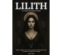 Lilith - Le Grimoire de la Déesse Sombre: Histoire, symboles, rituels secrets et pratiques ésotériques pour éveiller le féminin sacré réprimé par le patriarcat