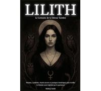 Lilith - Le Grimoire de la Déesse Sombre: Histoire, symboles, rituels secrets et pratiques ésotériques pour éveiller le féminin sacré réprimé par le patriarcat