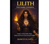 Lilith: The Dark Goddess: Origins, Ancient Myths, Magic, Ritual, and the Power of the Feminine Shadow (Ancient Hidden Wisdom)