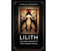 Lilith und der Archetyp der Femme Fatale: Mythische Ursprünge weiblicher Macht: Mythologie, Kabbala, Jung und Popkultur zwischen Dämonisierung, ... Praxis - Spirituelle Grundlagen & Rituale)
