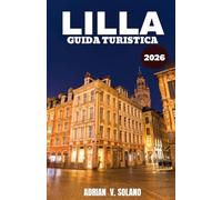 LILLA GUIDA TURISTICA 2026: Più che il vicino di Parigi: un viaggio locale attraverso le attrazioni, la cultura, i sapori e gli itinerari imperdibili di Lille