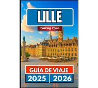 LILLE GUÍA DE VIAJE 2025 2026: Un compañero completo para explorar la comida, la historia, Mezcla de patrimonio y festivales en el norte de Francia