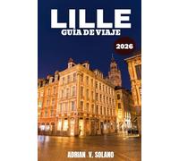 LILLE GUÍA DE VIAJE 2026: Más que París: un viaje local por los lugares de interés, la cultura, los sabores y los itinerarios imprescindibles de Lille