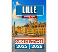 LILLE GUIDE DE VOYAGE 2025 2026: Un compagnon complet pour explorer la nourriture, l'histoire, Mélange de patrimoine et de festivals dans le nord de la France