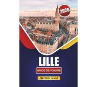 LILLE GUIDE DE VOYAGE 2026: Découvrez des trésors cachés, des monuments historiques, une cuisine locale et des expériences culturelles dans le nord de la France