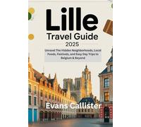 Lille Travel Guide 2025: Unravel The Hidden Neighborhoods, Local Foods, Festivals, and Easy Day Trips to Belgium & Beyond (Travel Pocket Guide)