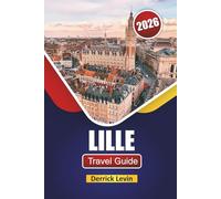 LILLE TRAVEL GUIDE 2026: Discover Hidden Gems, Historic Landmarks, Local Cuisine, and Cultural Experiences in Northern France