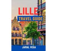 LILLE TRAVEL GUIDE: Discover Old Town Charm, Art Nouveau, Top Attractions, Local Food & Hidden Gems - Complete Itineraries, Maps & Insider Tips For The Ultimate France Adventure