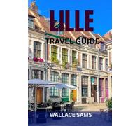 LILLE TRAVEL GUIDE: Explore Lille Like a Local: Top Sights, Hidden Gems, Food, Itineraries & Insider Tips for an Unforgettable Trip