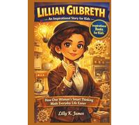 LILLIAN GILBRETH An Inspirational Story for Kids: How One Woman’s Smart Thinking Made Everyday Life Easier (An Inspirational Inventors Stories for Kids)