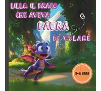 Lillo il Draghetto che Aveva Paura di Volare: Una favola illustrata su amicizia, coraggio e sogni con le ali