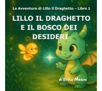 Lillo il Draghetto e il Bosco dei Desideri: Una storia di gentilezza e coraggio per piccoli esploratori (Le Avventure di LILLO IL DRAGHETTO)
