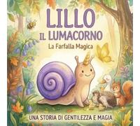 LILLO IL LUMACORNO: E LA FARFALLA MAGICA - UNA STORIA DI GENTILEZZA E AMICIZIA -