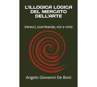 L'ILLOGICA LOGICA DEL MERCATO DELL'ARTE: intrecci, scorribande, vizi e virtù: 10 (ARTE E PERCEZIONE)