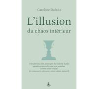 L'illusion du chaos intérieur: 7 révélations des principes de Sydney Banks pour comprendre que vos pensées créent votre réalité (et comment retrouver votre calme naturel) (Equilibre intérieur)