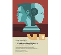L'illusione intelligente. Democrazie fragili, lavoro smaterializzato e il mondo ridisegnato dall'intelligenza artificiale