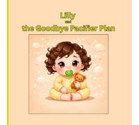 Lilly and the Goodbye Pacifier Plan: The book that makes your child WANT to move on from pacifier with ease and a gentle guide for parents!: 2 (Growing Up Brave Series)