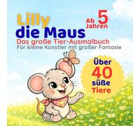 Lilly die Maus - Das große Tier- Ausmalbuch: Über 40 süße Tiere zum ausmalen für Kinder ab 5 Jahren