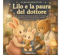 Lilo e la paura del dottore: Una storia illustrata per bambini di 3-6 anni per affrontare la visita dal dottore, superare la paura e sentirsi al sicuro (Le piccole paure di Lilo)