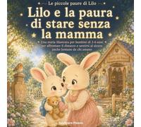 Lilo e la paura di stare senza la mamma: Una storia illustrata per bambini di 3-6 anni per affrontare il distacco e sentirsi al sicuro anche lontano da chi amano (Le piccole paure di Lilo)