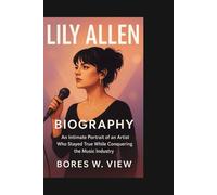 LILY ALLEN BIGRAPHY: An Intimate Portrait of an Artist Who Stayed True While Conquering the Music Industry