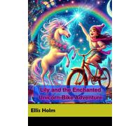 Lily and the Enchanted Unicorn-Bike Adventure: A Magical Journey Through Secret Realms, Riddles, and Friendship