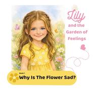 Lily and the Garden of Feelings: Why Is The Flower Sad? (A Children’s Book About Emotions, Kindness, and Empathy for Ages 3-6)