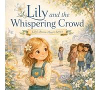 Lily and the Whispering Crowd: A Story About Gossip, Peer Pressure, and Choosing Integrity (Lily’s Brave Heart Series)