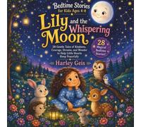 Lily and the Whispering Moon: 28 Gentle Tales of Kindness, Courage, Dreams, and Wonder to Help Little Hearts Sleep Peacefully