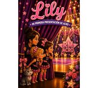 Lily, Mi Primera Presentación de Acro: Una historia sobre los nervios, la confianza, la amistad y el valor de dar lo mejor de uno mismo.