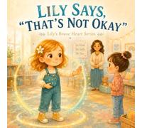 Lily Says, “That’s Not Okay”: A Story About Personal Boundaries, Speaking Up, and Asking for Help (Lily’s Brave Heart Series)