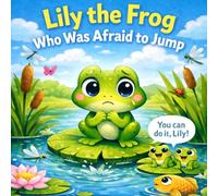 Lily the Frog who was afraid to jump: A Gentle Story About Courage, Overcoming Fear, and Trying Something New