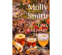 LIMA CULINARY TRAVEL GUIDE 2026: Explore Peru’s Food Capital: Street Eats, Fine Dining & Iconic Flavors in Lima