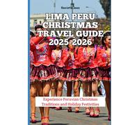 Lima Peru Christmas Travel Guide 2025-2026: Experience Peruvian Christmas Traditions and Holiday Festivities (Christmas and Winter Travel Guide 2025 - 2026)