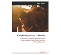 L'Image Dialectique chez W. Benjamin: Temporalité Historique, Reproductibilité et Survivance des Formes dans la Pensée de Walter Benjamin