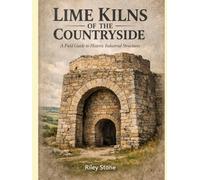 LIME KILNS OF THE COUNTRYSIDE: A Field Guide to Historic Industrial Structures