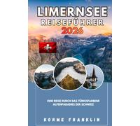 LIMERNSEE REISEFÜHRER 2026-2027: Eine Reise durch das türkisfarbene Alpenparadies der Schweiz
