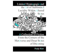 Liminal Hypnagogia and the Art of Subliminal Lucidity within Altered States: A collection of fiction from the corners of the metaverse and deep states of dreaming