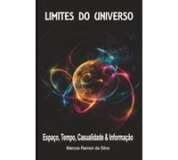LIMITES DO UNIVERSO: Espaço, Tempo, Casualidade & Informação (Física - Matéria e Energia)
