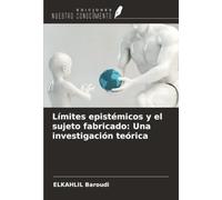 Límites epistémicos y el sujeto fabricado: Una investigación teórica