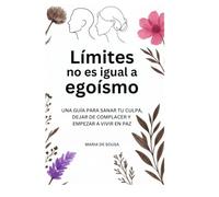 Límites no es igual a egoísmo: Guía para sanar tu culpa, dejar de complacer y empezar a vivir en paz