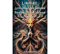 Limitless: Activating the Hidden Powers of the Human Mind