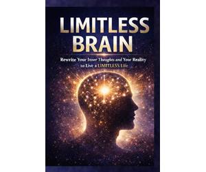 LIMITLESS BRAIN: Rewrite Your Inner Thoughts & Your Reality to Live LIMITLESS LIFE .