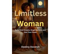 Limitless Woman: Build Bold Dreams, Break Barriers, and Own Your Power. A Modern Guide to Unshakable Confidence, Bold Boundaries, and Fearless Success