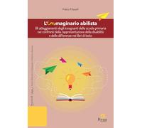 L'immaginario abilista. Gli atteggiamenti degli insegnanti della scuola primaria nei confronti della rappresentazione della disabilità e delle ... e ricerche in pedagogia e didattica speciale)