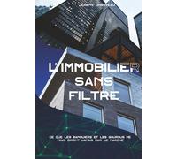 L'IMMOBILIER SANS FILTRE: Le manuel de l'Investisseur : Ce que les banquiers et les gourous ne vous diront jamais sur le marché