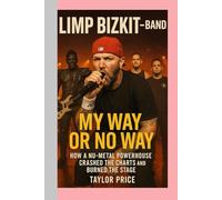 Limp Bizkit -Band: My Way or No Way-How a Nu-Metal Powerhouse Crashed the Charts and Burned the Stage