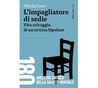 L'impagliatore di sedie. Vita selvaggia di un artista bipolare (180. Archivio critico della salute mentale)